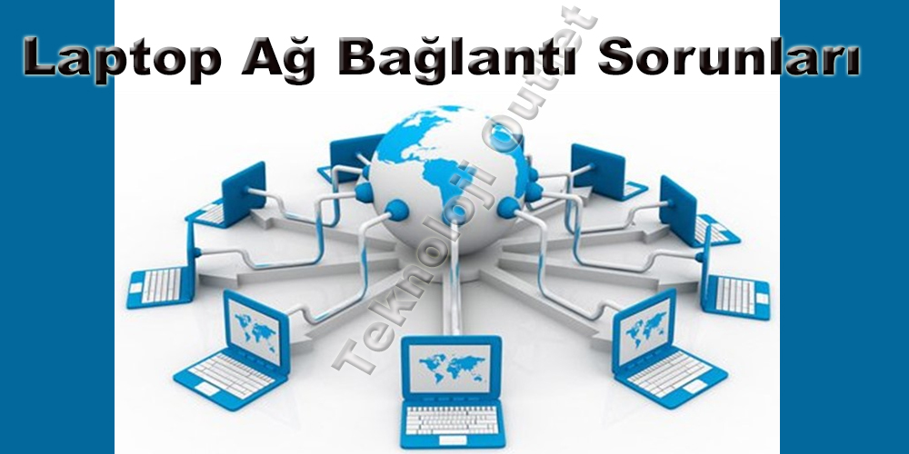 Laptop Ağ Bağlantı sorunları ve Ayarları